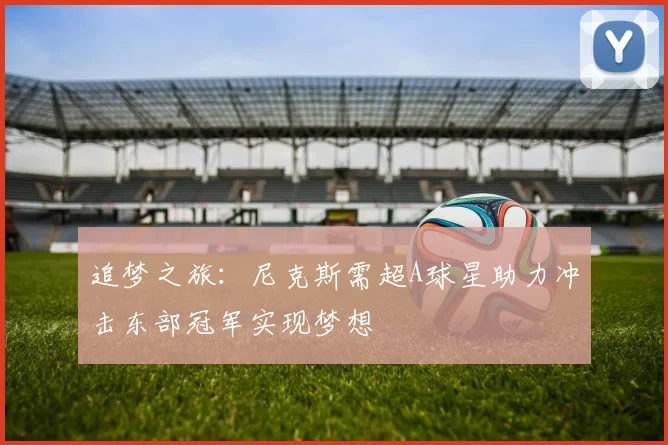 追梦之旅：尼克斯需超A球星助力冲击东部冠军实现梦想