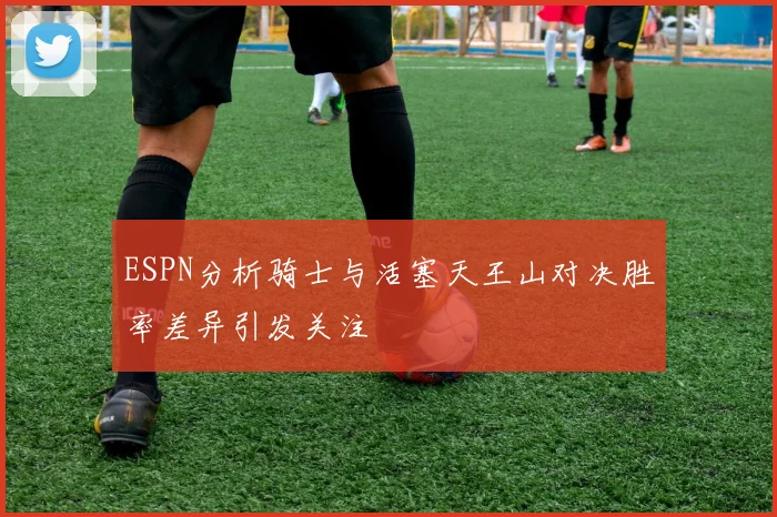 ESPN分析骑士与活塞天王山对决胜率差异引发关注