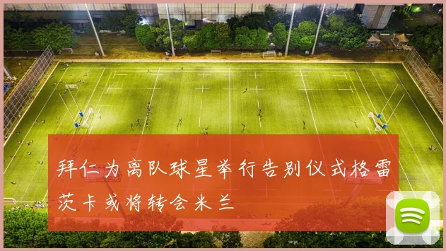 拜仁为离队球星举行告别仪式格雷茨卡或将转会米兰