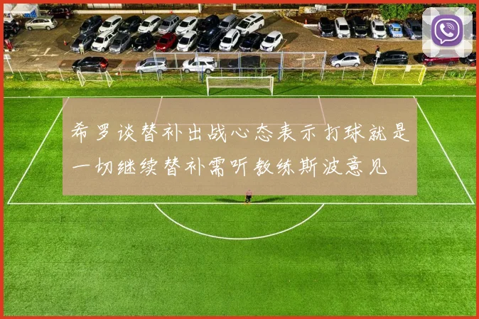 希罗谈替补出战心态表示打球就是一切继续替补需听教练斯波意见