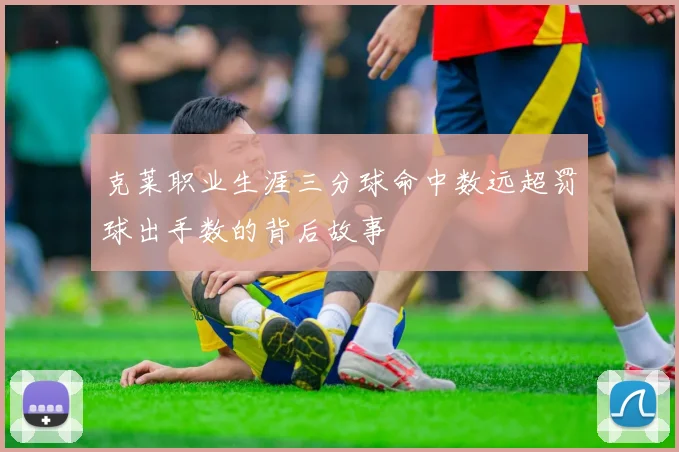 克莱职业生涯三分球命中数远超罚球出手数的背后故事