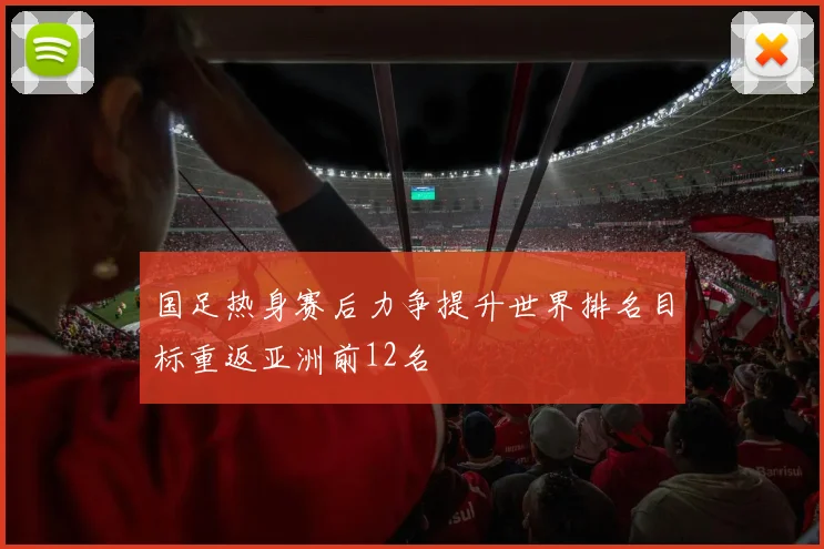 国足热身赛后力争提升世界排名目标重返亚洲前12名